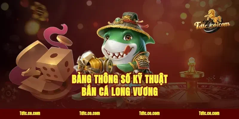 Bảng Thông Số Kỹ Thuật Bắn Cá Long Vương
