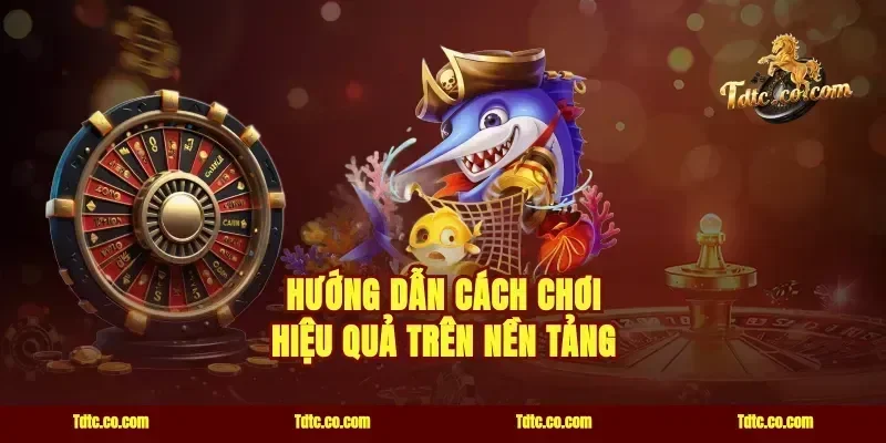 Hướng Dẫn Cách Chơi Hiệu Quả Trên Nền Tảng
