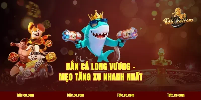 Bắn Cá Long Vương - Mẹo Tăng Xu Nhanh Nhất