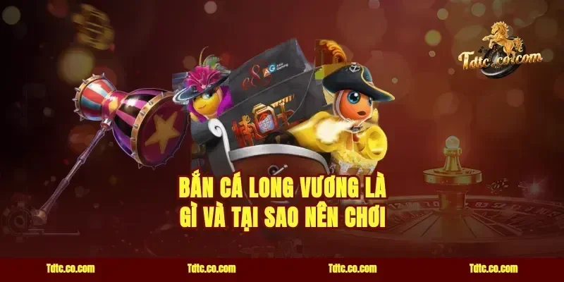 Bắn Cá Long Vương Là Gì Và Tại Sao Nên Chơi