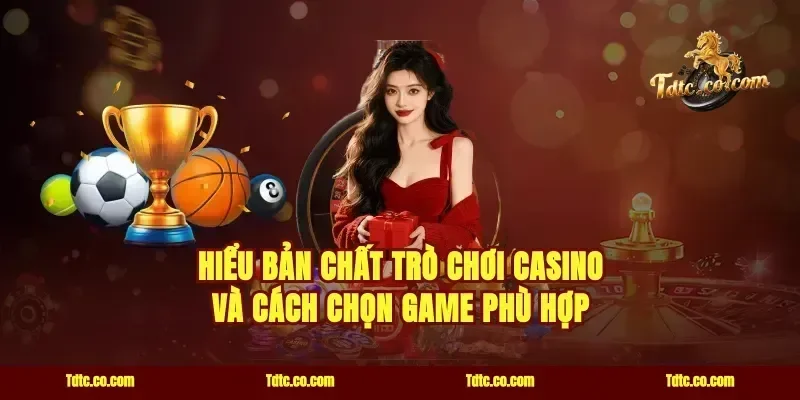 Hiểu bản chất trò chơi casino và cách chọn game phù hợp