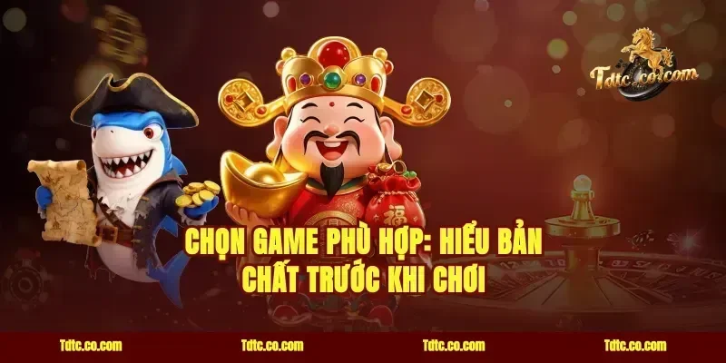 Chọn game phù hợp: Hiểu bản chất trước khi chơi