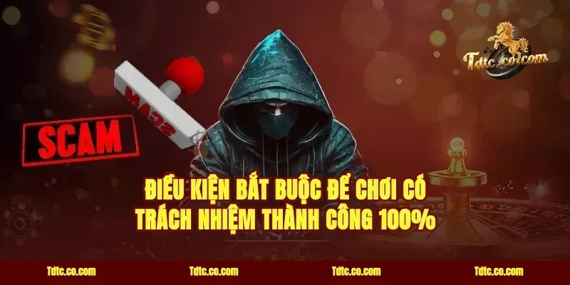 Điều kiện bắt buộc để chơi có trách nhiệm thành công 100%
