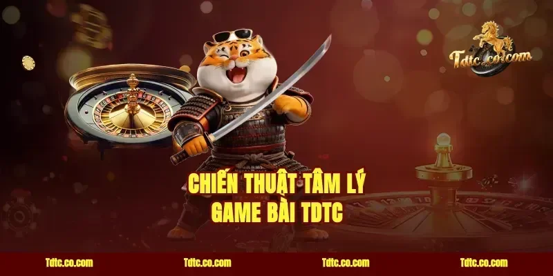 Chiến thuật tâm lý game bài TDTC