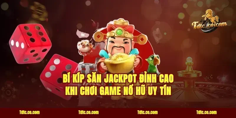 Bí kíp săn jackpot đỉnh cao khi chơi game nổ hũ uy tín