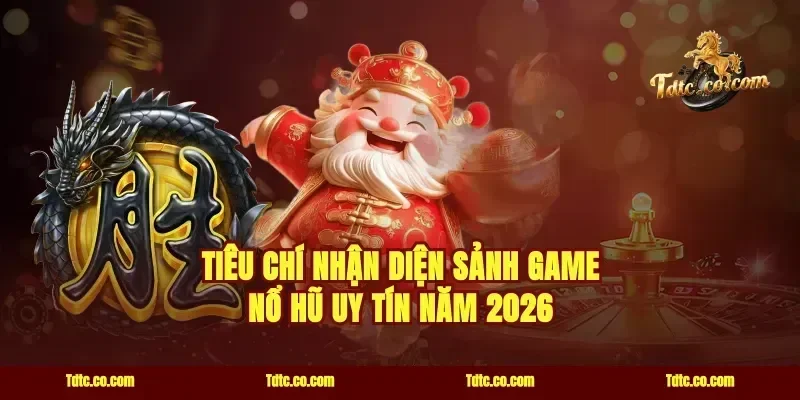 Tiêu chí nhận diện sảnh game nổ hũ uy tín năm 2026