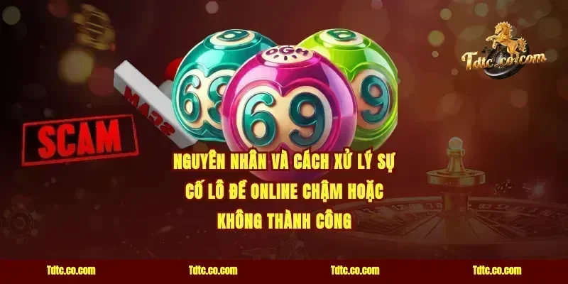 Nguyên nhân và cách xử lý sự cố lô đề online chậm hoặc không thành công