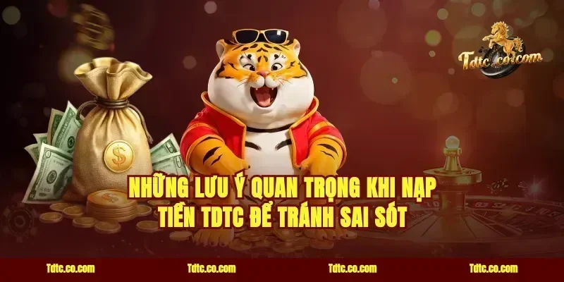 Những lưu ý quan trọng khi nạp tiền TDTC để tránh sai sót