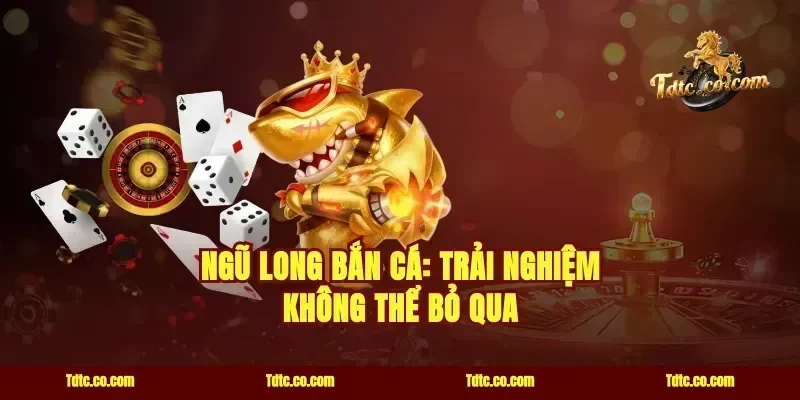 Ngũ Long Bắn Cá: Trải Nghiệm Không Thể Bỏ Qua