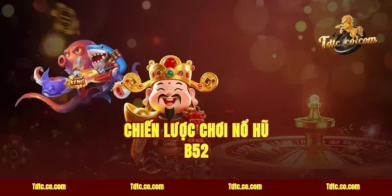 Chiến Lược Chơi Nổ Hũ B52