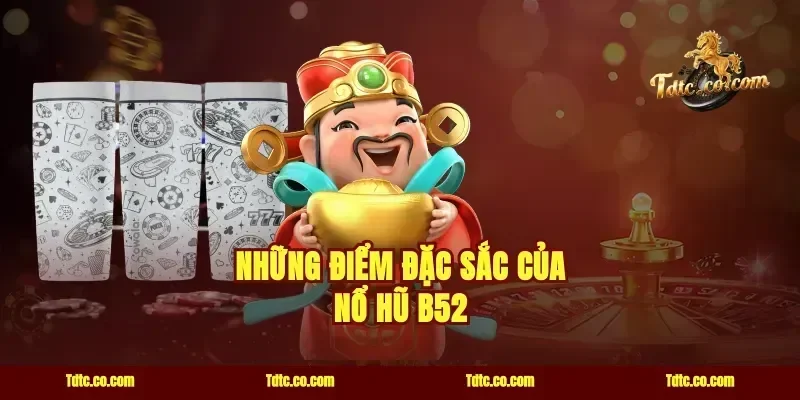 Những Điểm Đặc Sắc Của Nổ Hũ B52