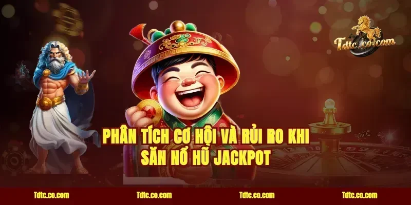 Phân tích cơ hội và rủi ro khi săn Nổ hũ Jackpot
