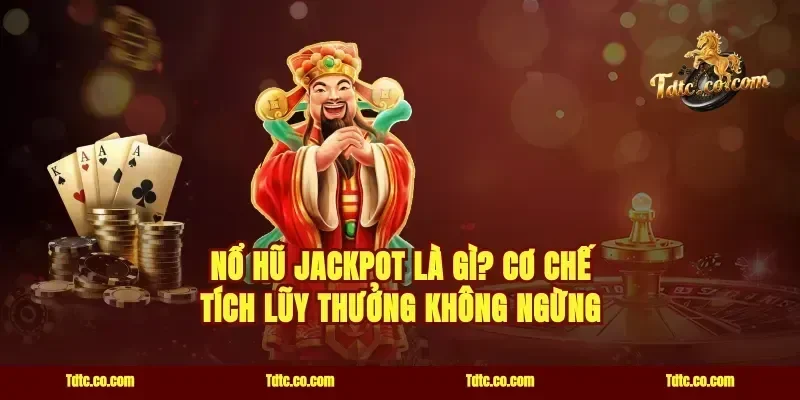 Nổ hũ Jackpot là gì? Cơ chế tích lũy thưởng không ngừng