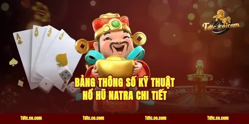 Bảng Thông Số Kỹ Thuật Nổ Hũ Natra Chi Tiết