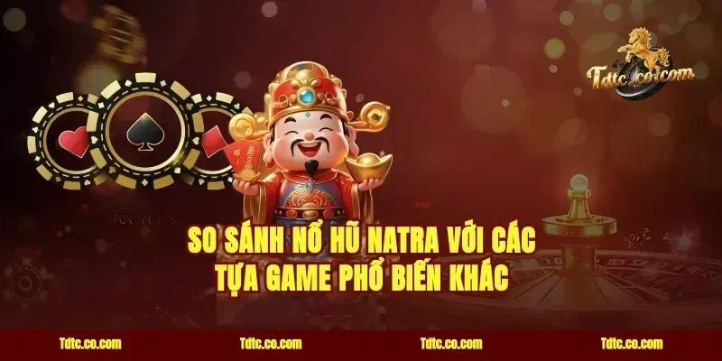 So Sánh Nổ Hũ Natra Với Các Tựa Game Phổ Biến Khác