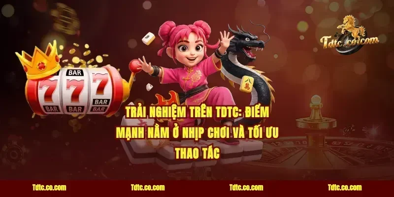 Trải nghiệm trên tdtc: điểm mạnh nằm ở nhịp chơi và tối ưu thao tác