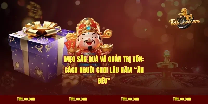 Mẹo săn quà và quản trị vốn: cách người chơi lâu năm “ăn đều”