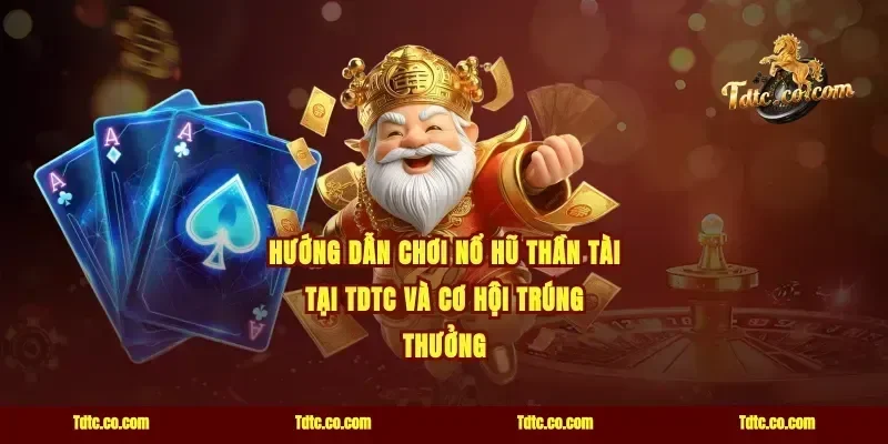 Hướng dẫn chơi nổ hũ Thần Tài tại TDTC và cơ hội trúng thưởng