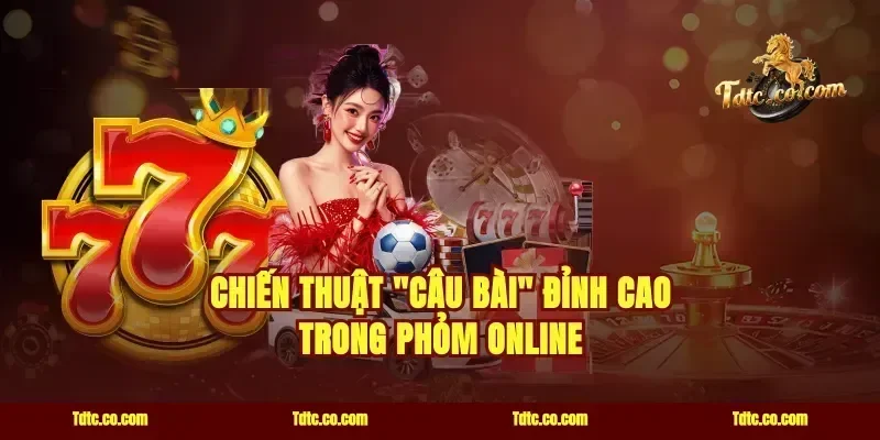 Chiến thuật "Câu Bài" đỉnh cao trong Phỏm online