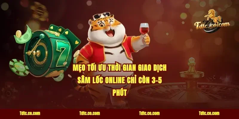 Mẹo tối ưu thời gian giao dịch sâm lốc online chỉ còn 3-5 phút