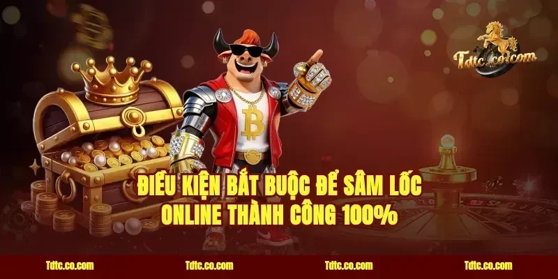 Điều kiện bắt buộc để sâm lốc online thành công 100%