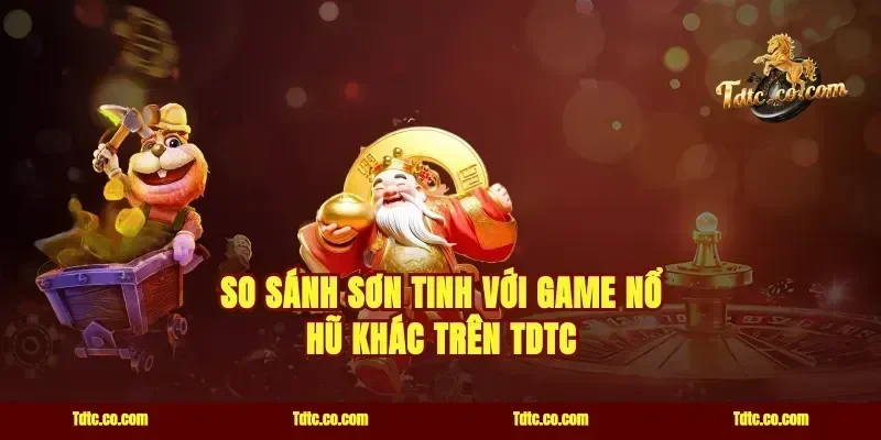 So Sánh Sơn Tinh Với Game Nổ Hũ Khác Trên TDTC