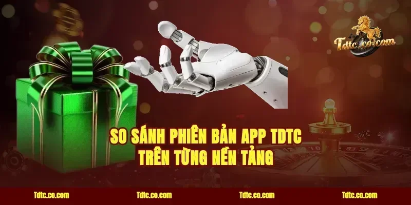 So Sánh Phiên Bản App TDTC Trên Từng Nền Tảng