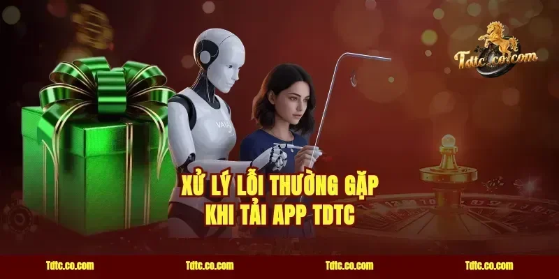 Xử Lý Lỗi Thường Gặp Khi Tải App TDTC