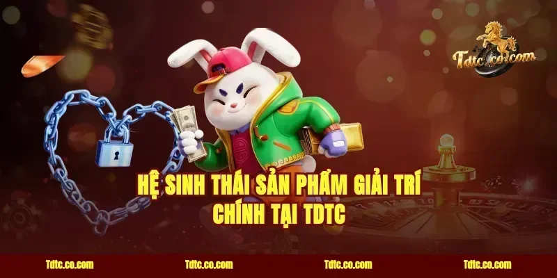 Hệ Sinh Thái Sản Phẩm Giải Trí Chính Tại TDTC