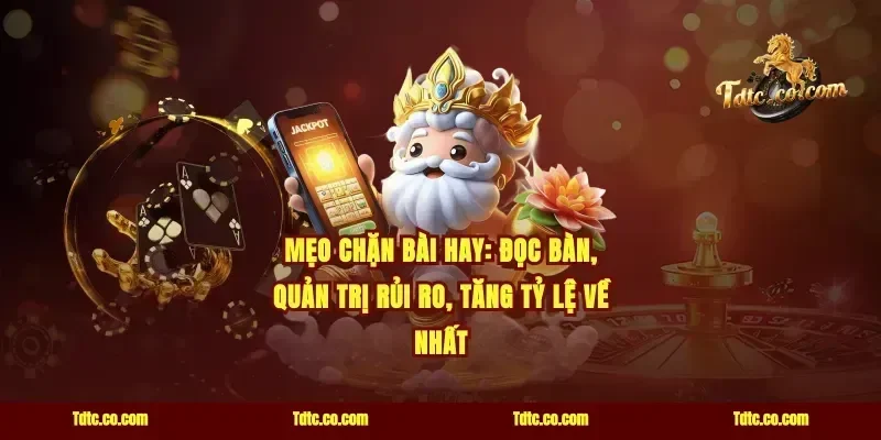 Mẹo chặn bài hay: đọc bàn, quản trị rủi ro, tăng tỷ lệ về nhất