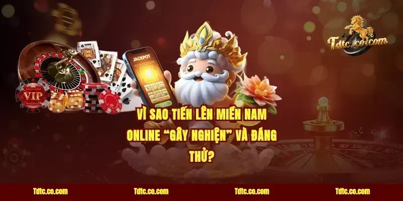Vì sao tiến lên miền Nam online “gây nghiện” và đáng thử?