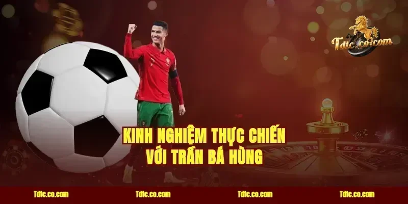 Kinh nghiệm thực chiến với Trần Bá Hùng