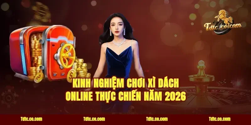 Kinh nghiệm chơi xì dách online thực chiến năm 2026